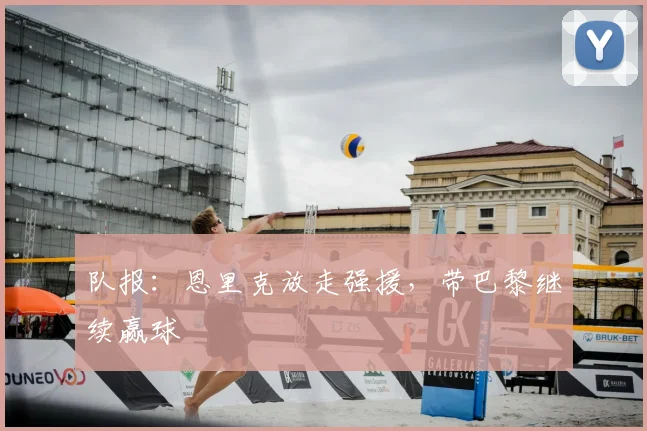 队报：恩里克放走强援，带巴黎继续赢球