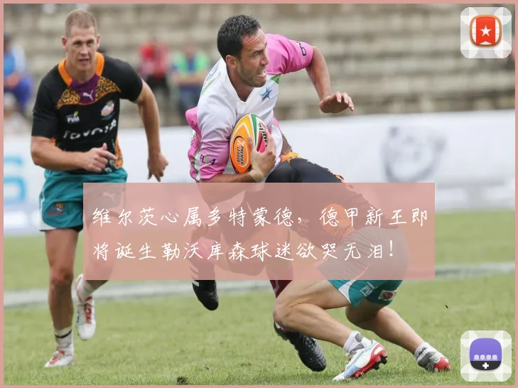 维尔茨心属多特蒙德，德甲新王即将诞生勒沃库森球迷欲哭无泪！