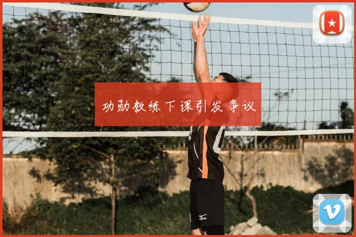 功勋教练下课引发争议