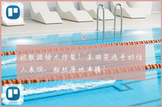 这数据榜太炸裂！某明星选手的惊人表现，粉丝原地沸腾！