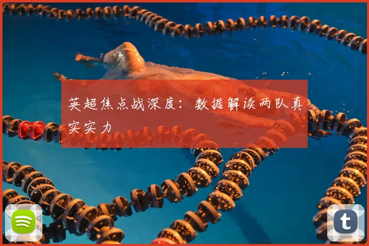 英超焦点战深度：数据解读两队真实实力