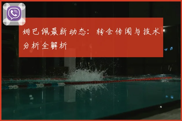 姆巴佩最新动态：转会传闻与技术分析全解析
