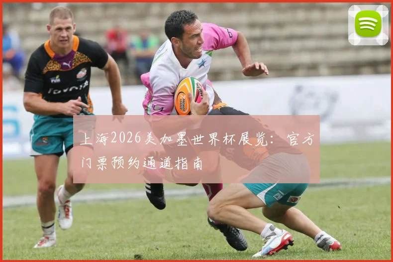 上海2026美加墨世界杯展览:官方门票预约通道指南