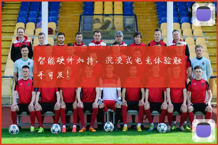 智能硬件加持，沉浸式电竞体验触手可及！