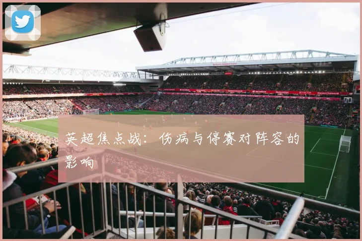英超焦点战：伤病与停赛对阵容的影响