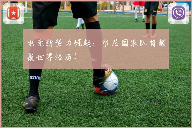 电竞新势力崛起，印尼国家队将颠覆世界格局！