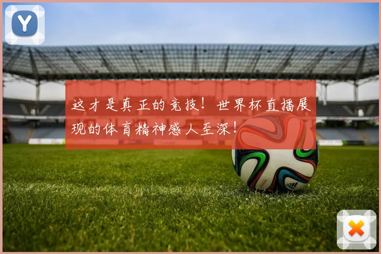 这才是真正的竞技！世界杯直播展现的体育精神感人至深！