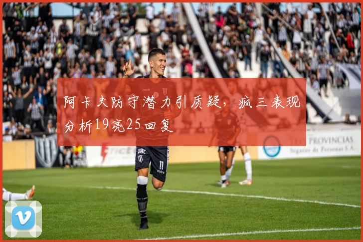 阿卡夫防守潜力引质疑，疯三表现分析19亮25回复
