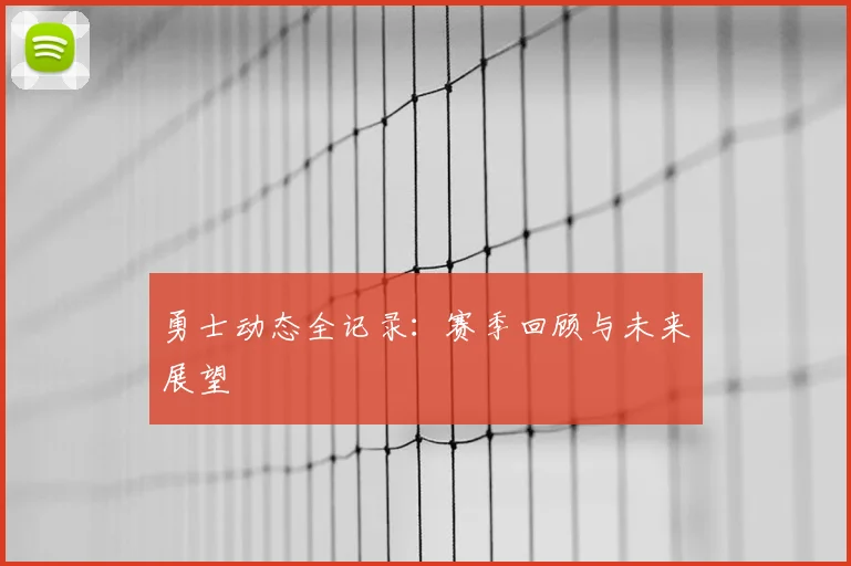 勇士动态全记录：赛季回顾与未来展望