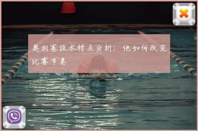 奥利塞技术特点分析:他如何改变比赛节奏