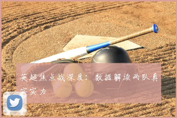 英超焦点战深度：数据解读两队真实实力