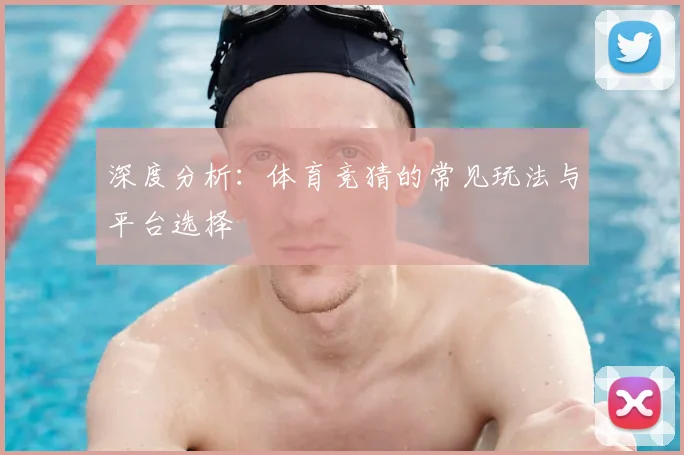 深度分析：体育竞猜的常见玩法与平台选择