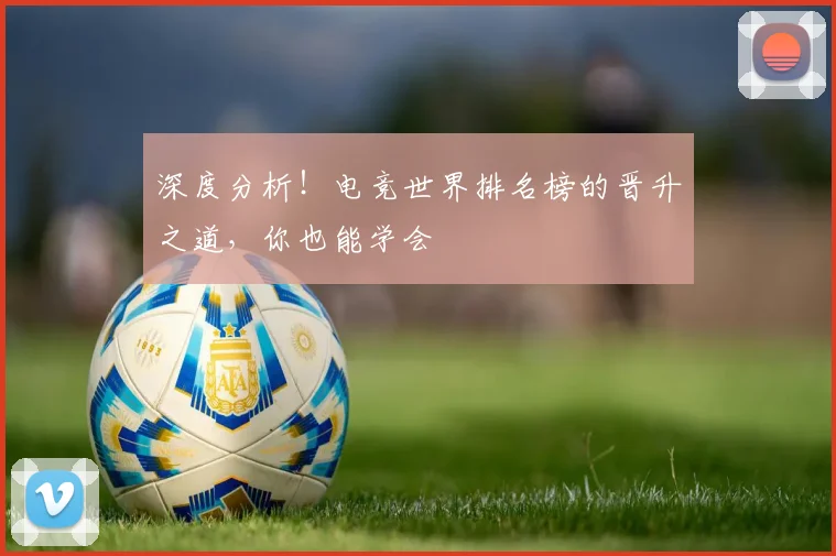 深度分析！电竞世界排名榜的晋升之道，你也能学会