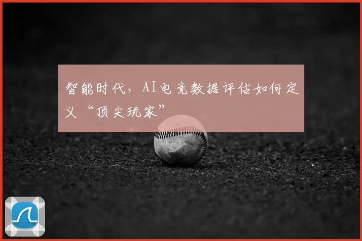 智能时代，AI电竞数据评估如何定义“顶尖玩家”