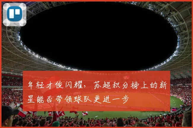 年轻才俊闪耀，苏超积分榜上的新星能否带领球队更进一步