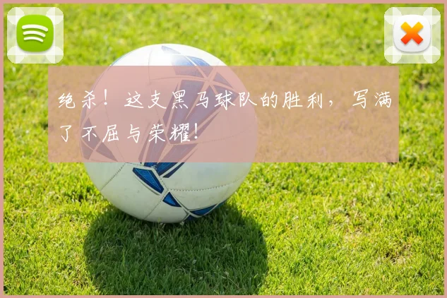 绝杀！这支黑马球队的胜利，写满了不屈与荣耀！