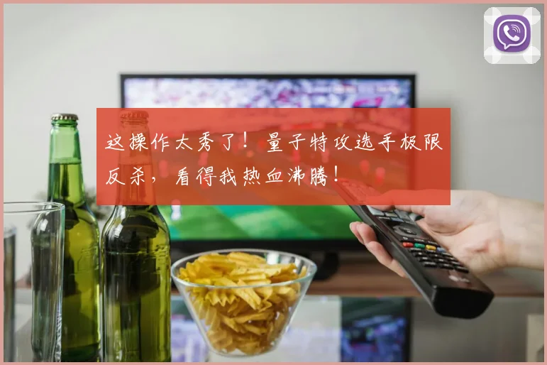 这操作太秀了！量子特攻选手极限反杀，看得我热血沸腾！