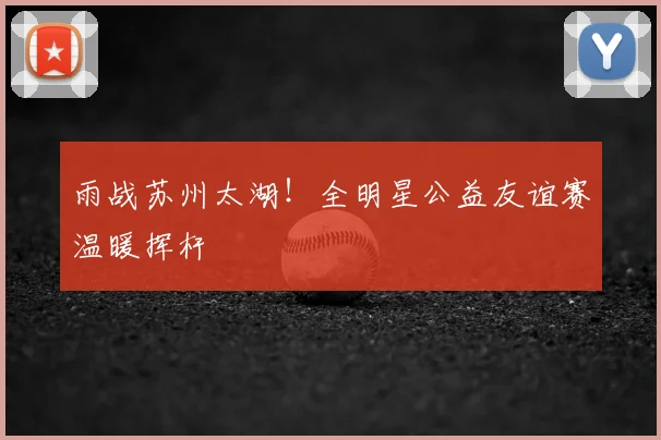 雨战苏州太湖！全明星公益友谊赛温暖挥杆