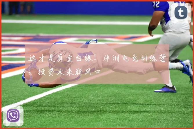 这才是真金白银！非洲电竞训练营，投资未来新风口