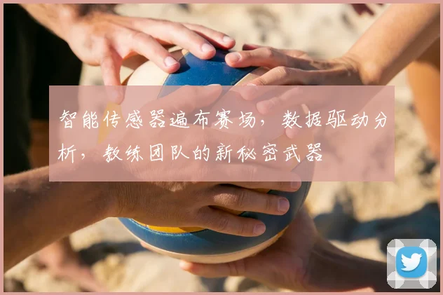 智能传感器遍布赛场，数据驱动分析，教练团队的新秘密武器