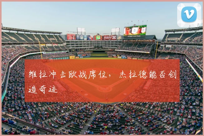 维拉冲击欧战席位，杰拉德能否创造奇迹