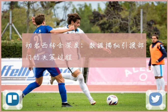 切尔西转会深度：数据揭秘引援部门的决策过程