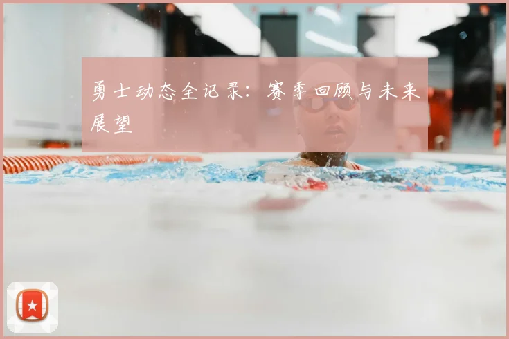 勇士动态全记录：赛季回顾与未来展望