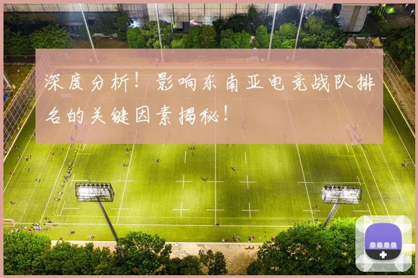 深度分析！影响东南亚电竞战队排名的关键因素揭秘！