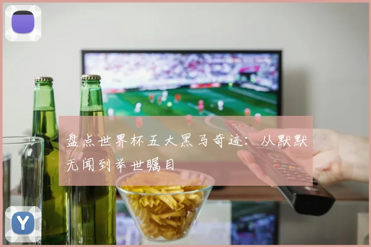 盘点世界杯五大黑马奇迹:从默默无闻到举世瞩目